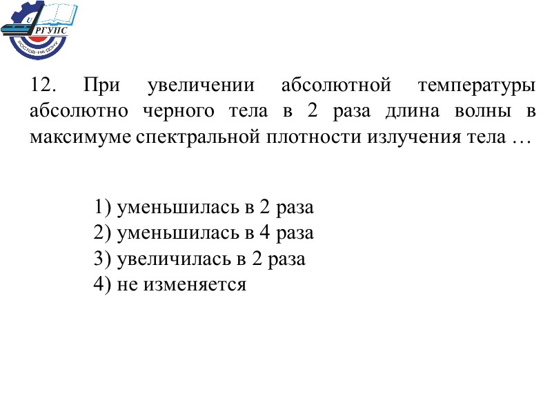 12. При увеличении абсолютной температуры абсолютно черного тела в 2 раза длина волны в